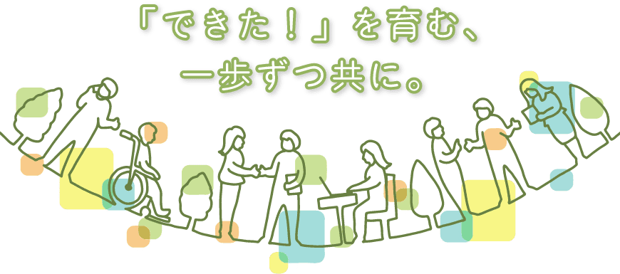 「できた！」を育む、 一歩ずつ共に。